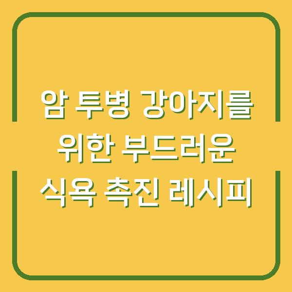 암 투병 강아지를 위한 부드러운 식욕 촉진 레시피