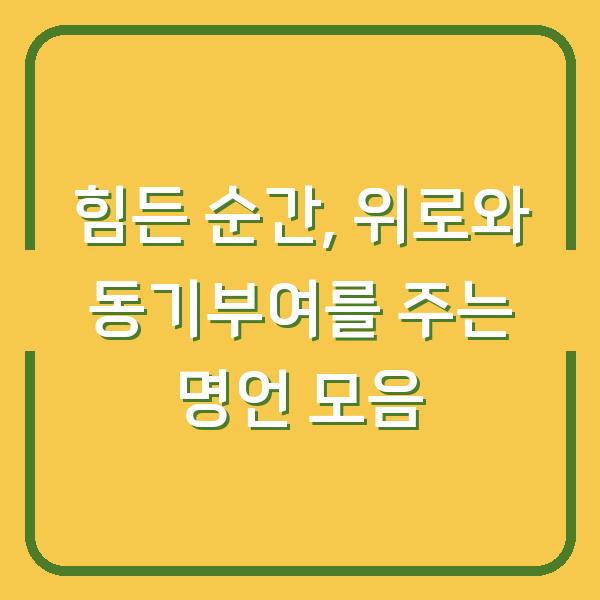 힘든 순간, 위로와 동기부여를 주는 명언 모음