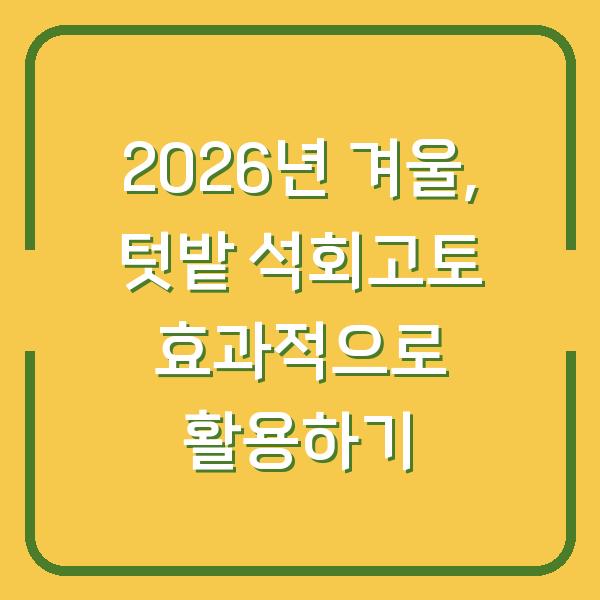 2026년 겨울, 텃밭 석회고토 효과적으로 활용하기