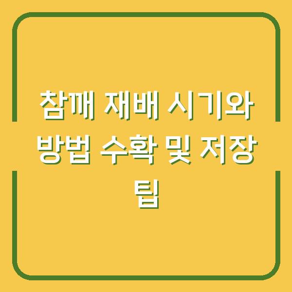 참깨 재배 시기와 방법 수확 및 저장 팁