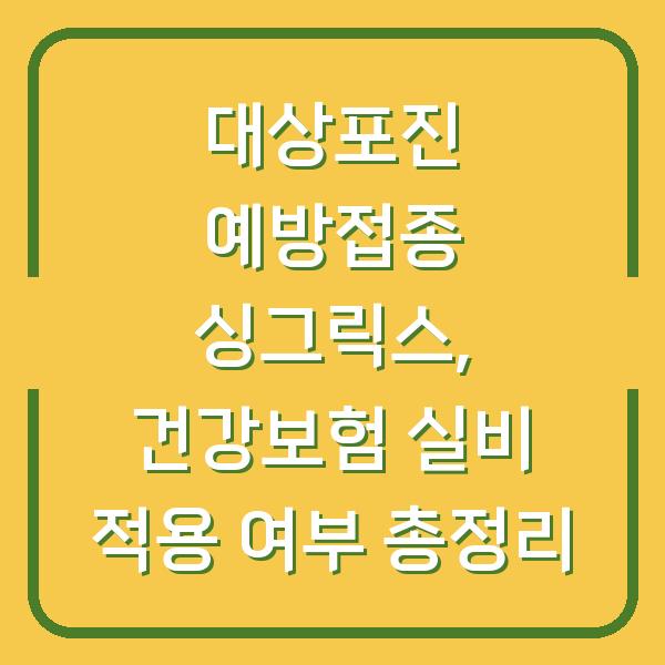 대상포진 예방접종 싱그릭스, 건강보험 실비 적용 여부 총정리