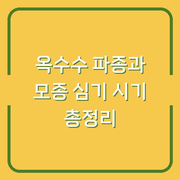 옥수수 파종과 모종 심기 시기 총정리