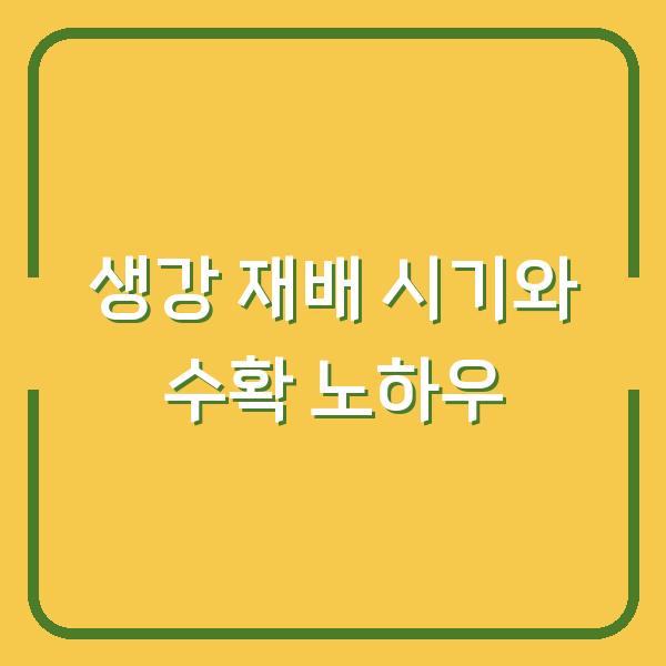 생강 재배 시기와 수확 노하우