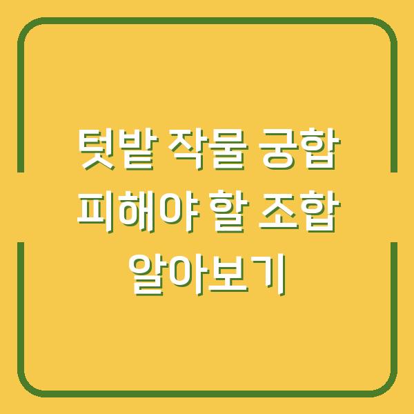 텃밭 작물 궁합 피해야 할 조합 알아보기
