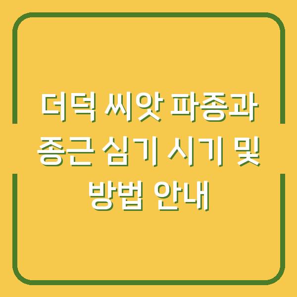 더덕 씨앗 파종과 종근 심기 시기 및 방법 안내