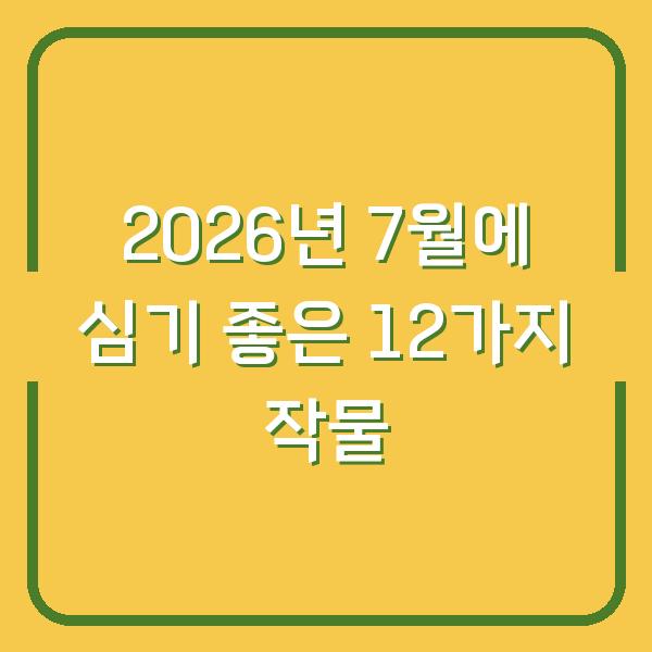 2026년 7월에 심기 좋은 12가지 작물