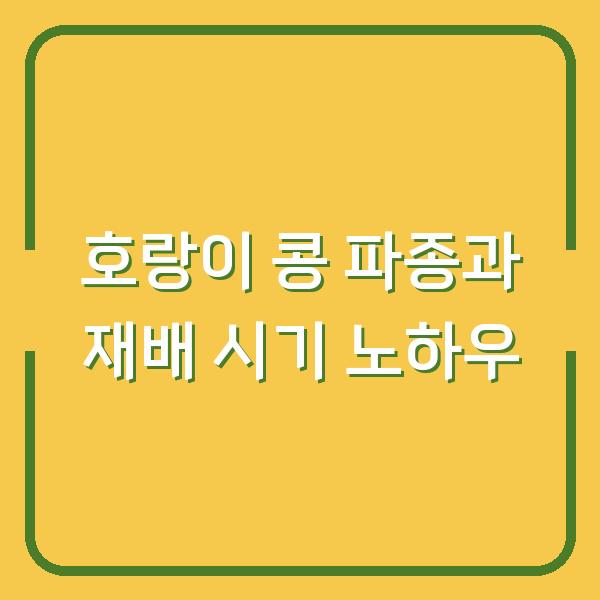 호랑이 콩 파종과 재배 시기 노하우