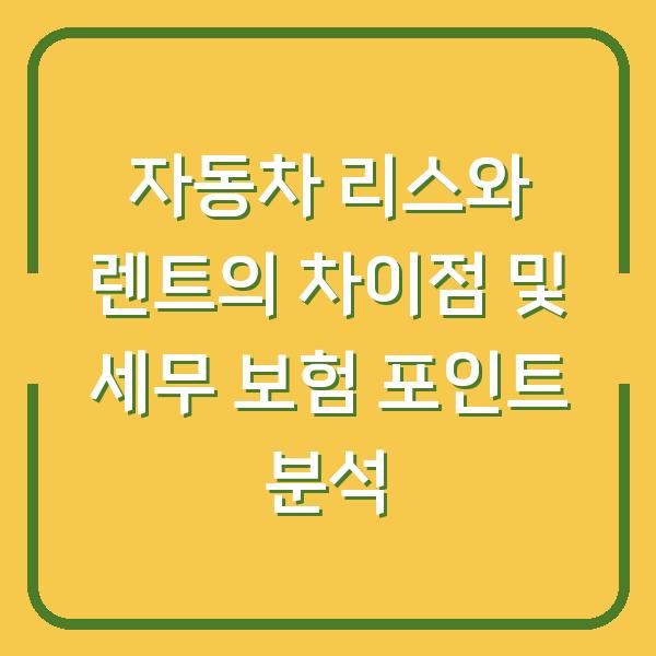 자동차 리스와 렌트의 차이점 및 세무 보험 포인트 분석