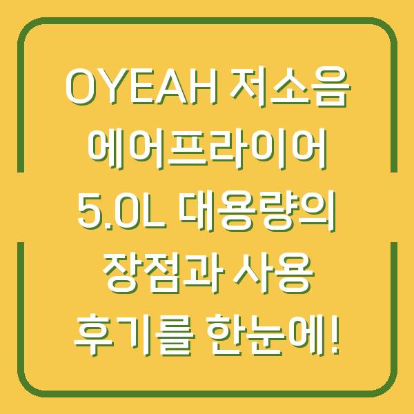 OYEAH 저소음 에어프라이어 5.0L 대용량의 장점과 사용 후기를 한눈에!