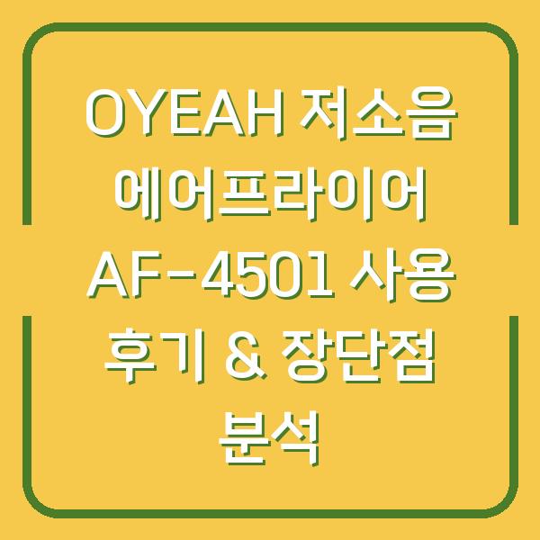 OYEAH 저소음 에어프라이어 AF-4501 사용 후기 & 장단점 분석