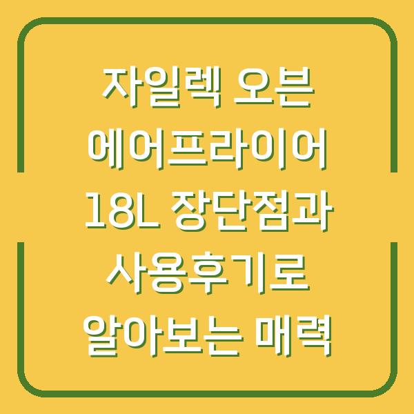 자일렉 오븐 에어프라이어 18L 장단점과 사용후기로 알아보는 매력