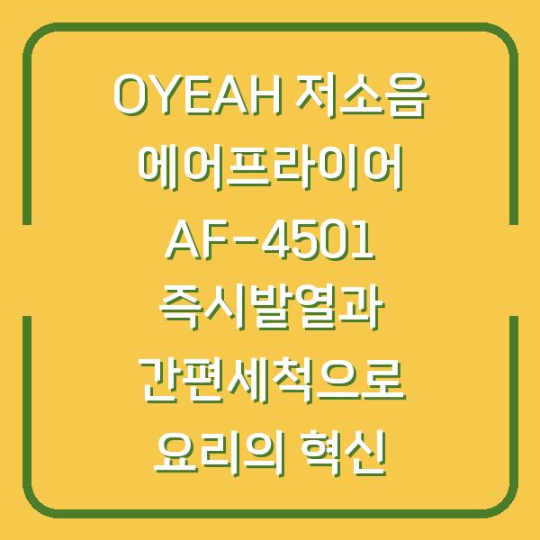 OYEAH 저소음 에어프라이어 AF-4501 즉시발열과 간편세척으로 요리의 혁신