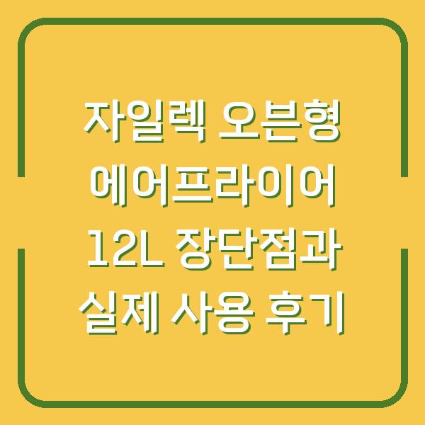 자일렉 오븐형 에어프라이어 12L 장단점과 실제 사용 후기