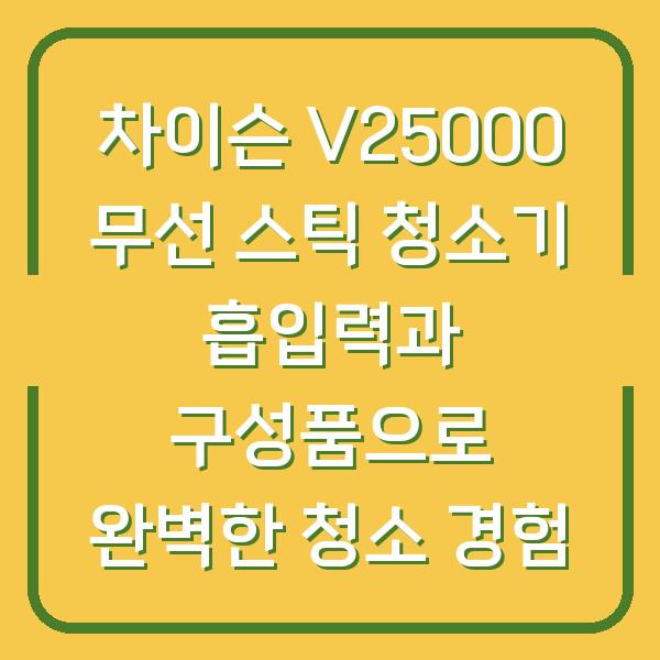 차이슨 V25000 무선 스틱 청소기 흡입력과 구성품으로 완벽한 청소 경험