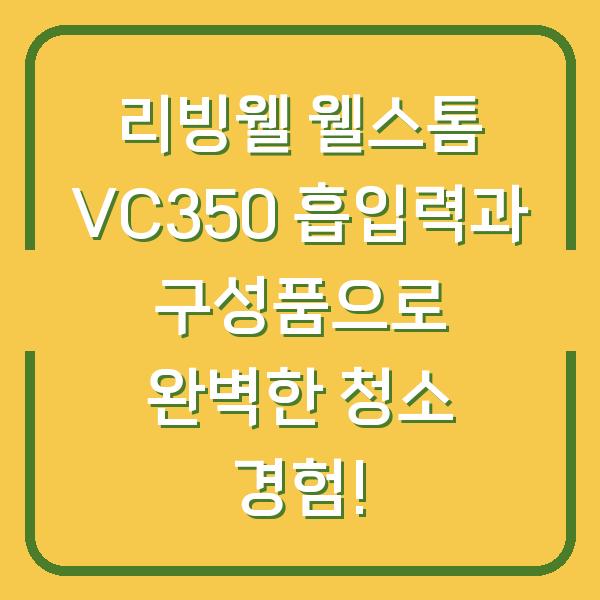 리빙웰 웰스톰 VC350 흡입력과 구성품으로 완벽한 청소 경험!