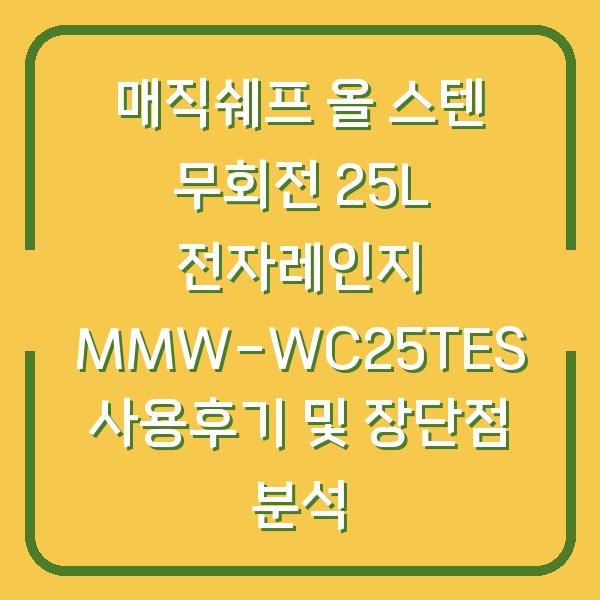 매직쉐프 올 스텐 무회전 25L 전자레인지 MMW-WC25TES 사용후기 및 장단점 분석