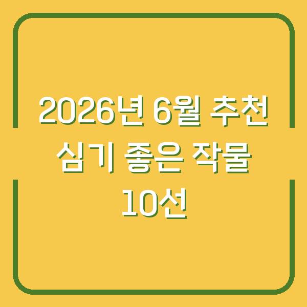 2026년 6월 추천 심기 좋은 작물 10선