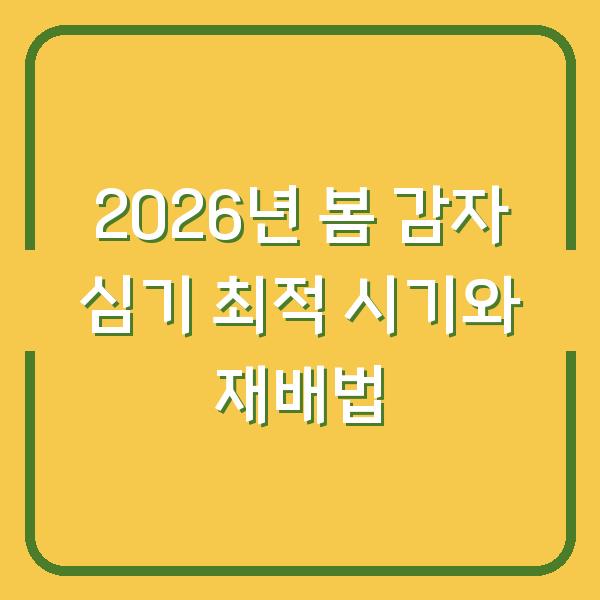 2026년 봄 감자 심기 최적 시기와 재배법