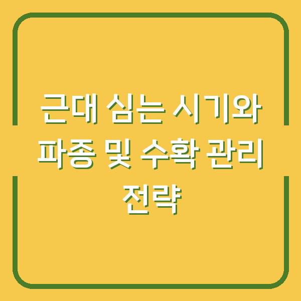 근대 심는 시기와 파종 및 수확 관리 전략