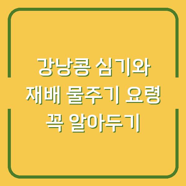 강낭콩 심기와 재배 물주기 요령 꼭 알아두기