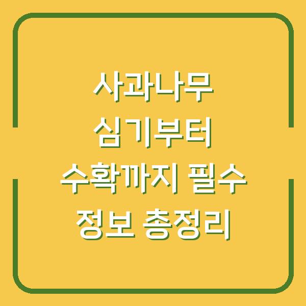 사과나무 심기부터 수확까지 필수 정보 총정리