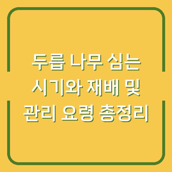 두릅 나무 심는 시기와 재배 및 관리 요령 총정리