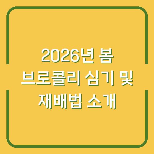 2026년 봄 브로콜리 심기 및 재배법 소개