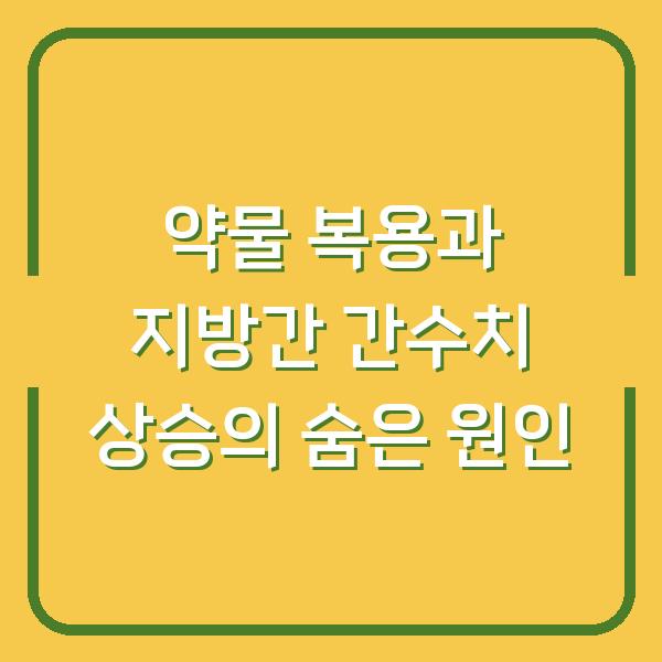 약물 복용과 지방간 간수치 상승의 숨은 원인