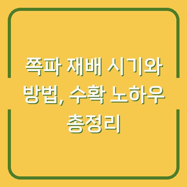 쪽파 재배 시기와 방법, 수확 노하우 총정리