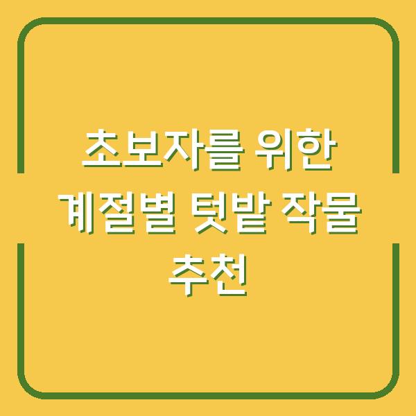 초보자를 위한 계절별 텃밭 작물 추천
