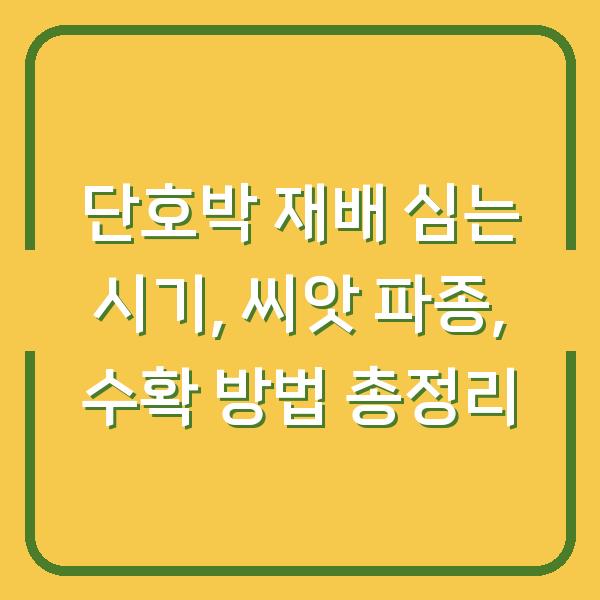 단호박 재배 심는 시기, 씨앗 파종, 수확 방법 총정리
