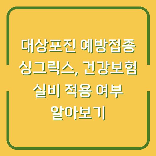 대상포진 예방접종 싱그릭스, 건강보험 실비 적용 여부 알아보기