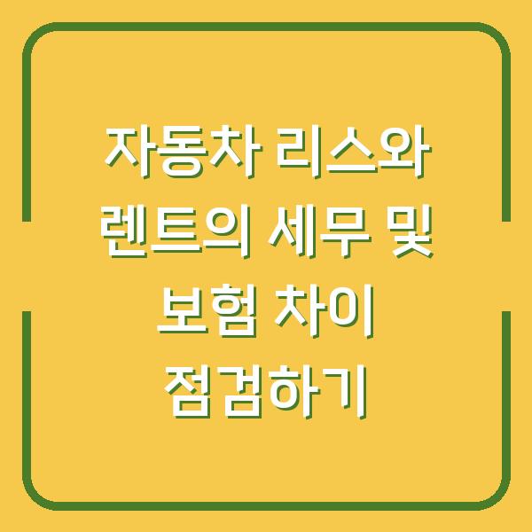 자동차 리스와 렌트의 세무 및 보험 차이 점검하기