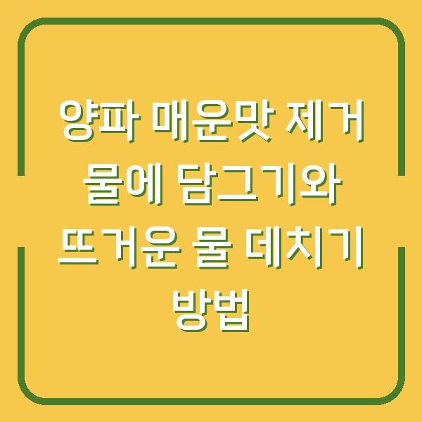 양파 매운맛 제거 물에 담그기와 뜨거운 물 데치기 방법