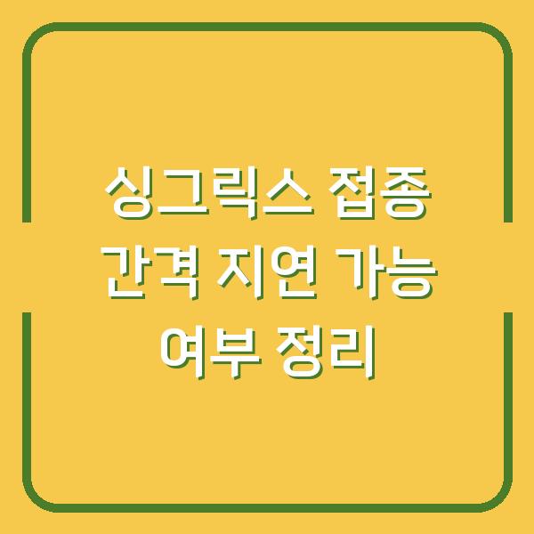 싱그릭스 접종 간격 지연 가능 여부 정리