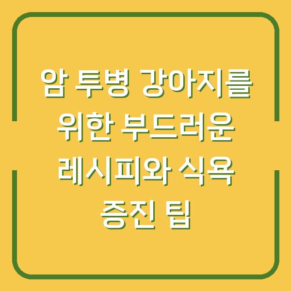 암 투병 강아지를 위한 부드러운 레시피와 식욕 증진 팁