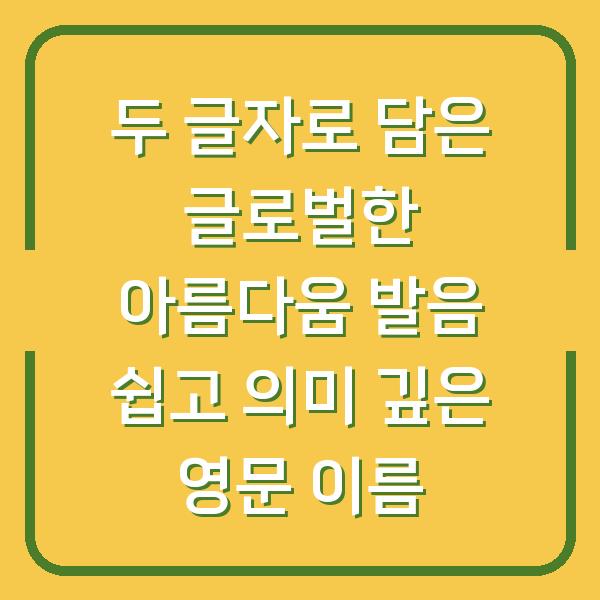두 글자로 담은 글로벌한 아름다움 발음 쉽고 의미 깊은 영문 이름