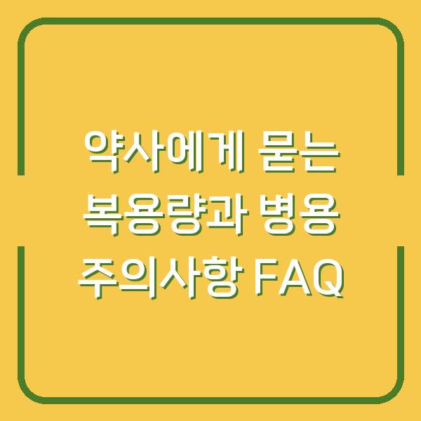 약사에게 묻는 복용량과 병용 주의사항 FAQ