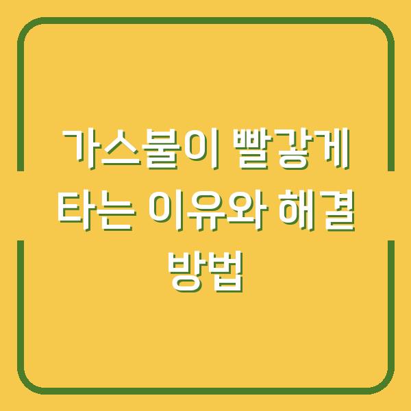 가스불이 빨갛게 타는 이유와 해결 방법