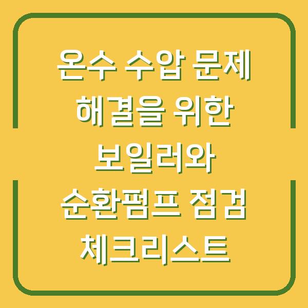 온수 수압 문제 해결을 위한 보일러와 순환펌프 점검 체크리스트