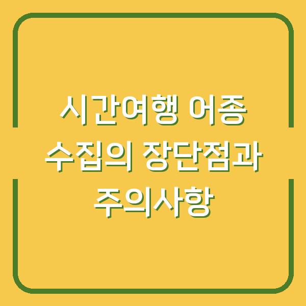 시간여행 어종 수집의 장단점과 주의사항