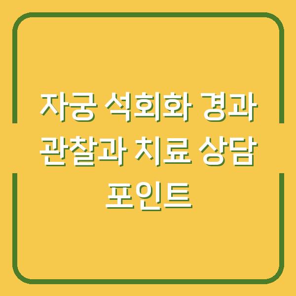 자궁 석회화 경과 관찰과 치료 상담 포인트