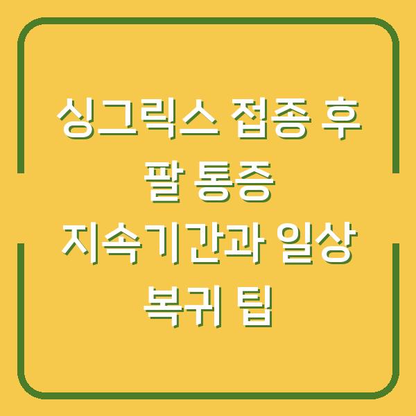 싱그릭스 접종 후 팔 통증 지속기간과 일상 복귀 팁