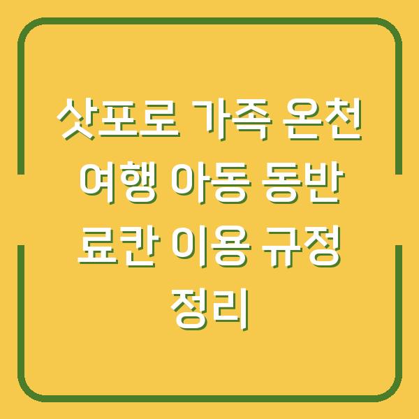 삿포로 가족 온천 여행 아동 동반 료칸 이용 규정 정리