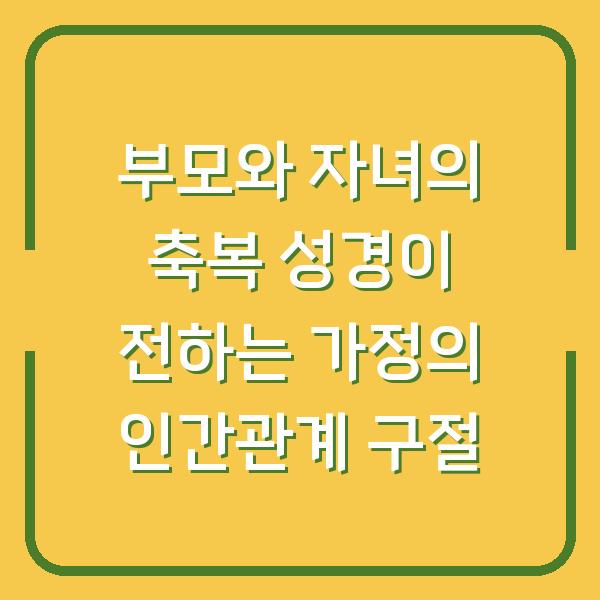 부모와 자녀의 축복 성경이 전하는 가정의 인간관계 구절