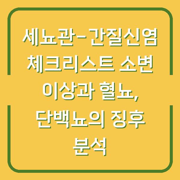 세뇨관-간질신염 체크리스트 소변 이상과 혈뇨, 단백뇨의 징후 분석