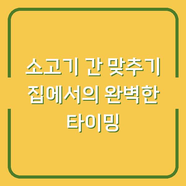 소고기 간 맞추기 집에서의 완벽한 타이밍