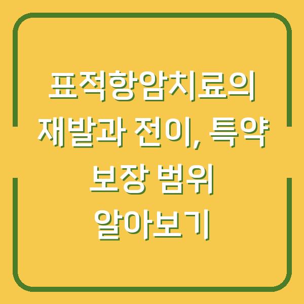 표적항암치료의 재발과 전이, 특약 보장 범위 알아보기
