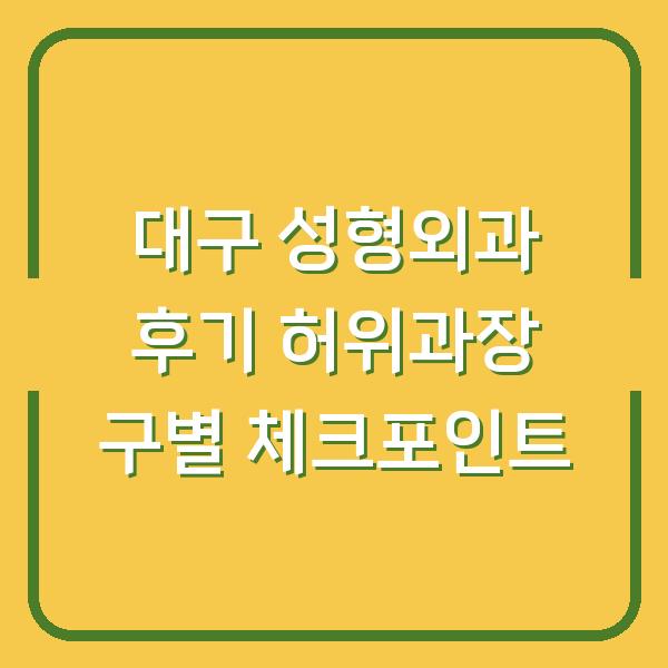 대구 성형외과 후기 허위과장 구별 체크포인트