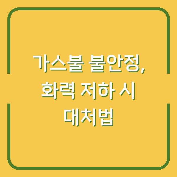 가스불 불안정, 화력 저하 시 대처법
